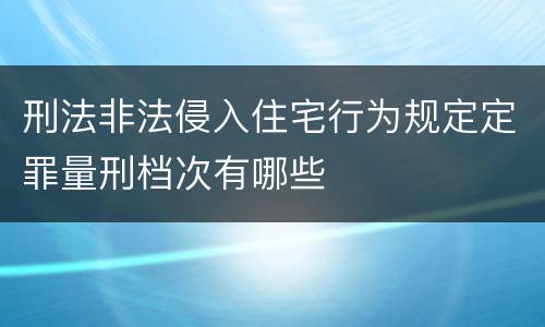刑法非法侵入住宅行为规定定罪量刑档次有哪些