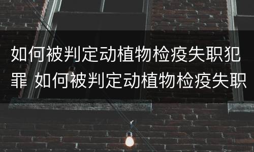 如何被判定动植物检疫失职犯罪 如何被判定动植物检疫失职犯罪行为