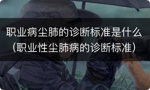 职业病尘肺的诊断标准是什么（职业性尘肺病的诊断标准）
