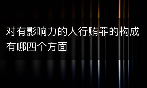 对有影响力的人行贿罪的构成有哪四个方面