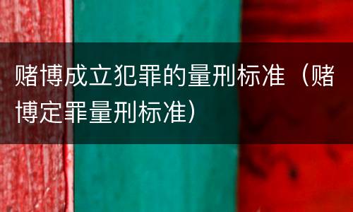 赌博成立犯罪的量刑标准（赌博定罪量刑标准）