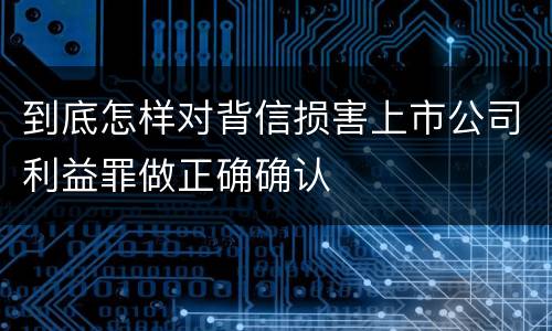到底怎样对背信损害上市公司利益罪做正确确认