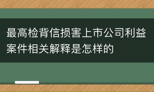 最高检背信损害上市公司利益案件相关解释是怎样的