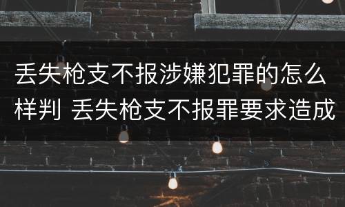 丢失枪支不报涉嫌犯罪的怎么样判 丢失枪支不报罪要求造成了严重后果的才构成犯罪