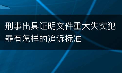 刑事出具证明文件重大失实犯罪有怎样的追诉标准