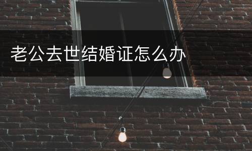 老公去世结婚证怎么办