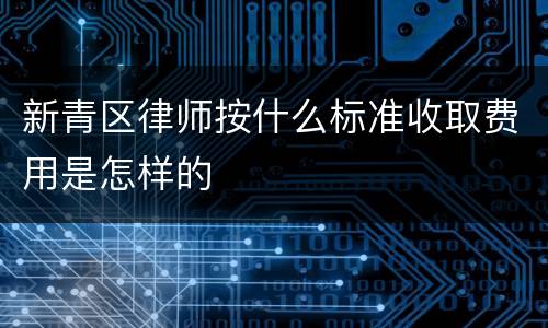 新青区律师按什么标准收取费用是怎样的