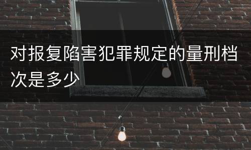 对报复陷害犯罪规定的量刑档次是多少