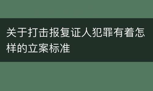 关于打击报复证人犯罪有着怎样的立案标准