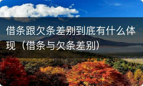 借条跟欠条差别到底有什么体现（借条与欠条差别）