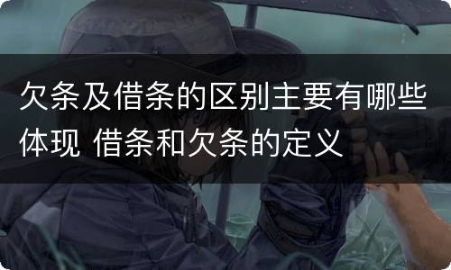 欠条及借条的区别主要有哪些体现 借条和欠条的定义