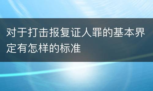 对于打击报复证人罪的基本界定有怎样的标准