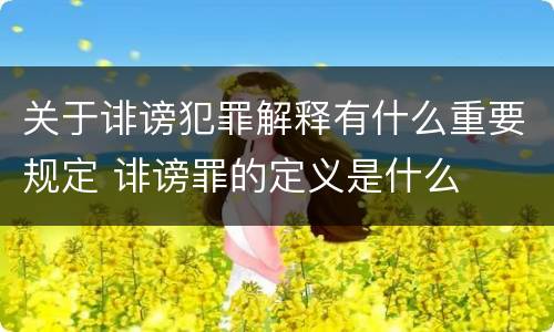 关于诽谤犯罪解释有什么重要规定 诽谤罪的定义是什么