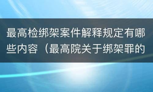 最高检绑架案件解释规定有哪些内容（最高院关于绑架罪的司法解释）