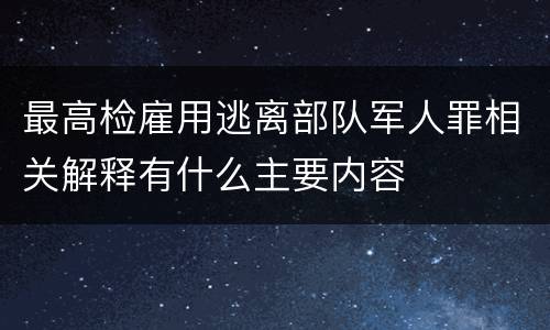 最高检雇用逃离部队军人罪相关解释有什么主要内容