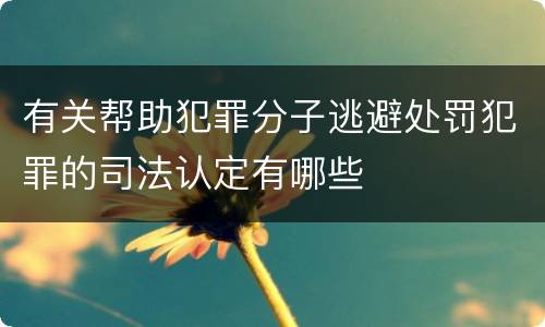 有关帮助犯罪分子逃避处罚犯罪的司法认定有哪些
