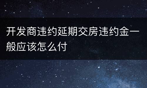 开发商违约延期交房违约金一般应该怎么付