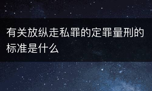有关放纵走私罪的定罪量刑的标准是什么