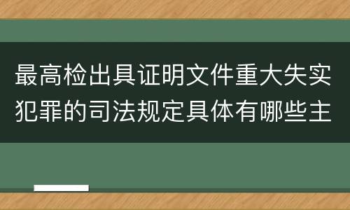 最高检出具证明文件重大失实犯罪的司法规定具体有哪些主要内容