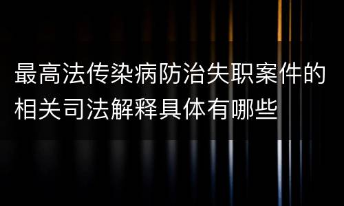 最高法传染病防治失职案件的相关司法解释具体有哪些