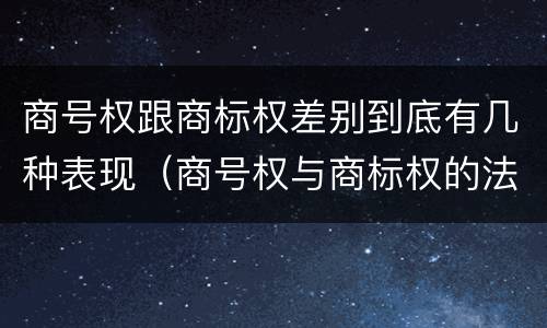 商号权跟商标权差别到底有几种表现（商号权与商标权的法律冲突与解决）