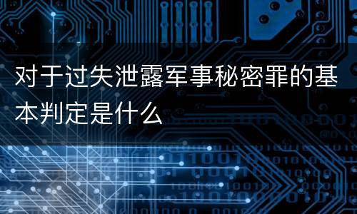 对于过失泄露军事秘密罪的基本判定是什么
