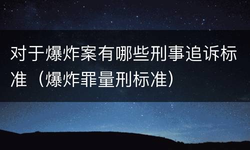 对于爆炸案有哪些刑事追诉标准（爆炸罪量刑标准）