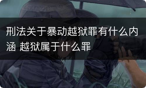 刑法关于暴动越狱罪有什么内涵 越狱属于什么罪