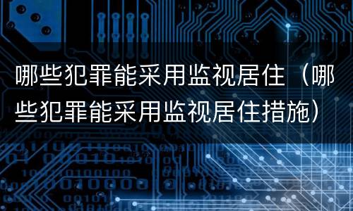 哪些犯罪能采用监视居住（哪些犯罪能采用监视居住措施）