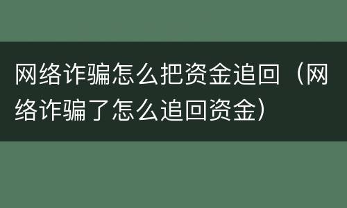 网络诈骗怎么把资金追回（网络诈骗了怎么追回资金）