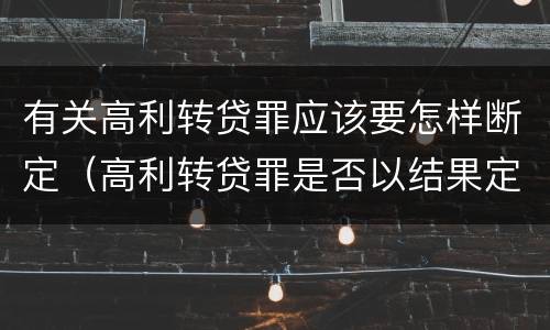 有关高利转贷罪应该要怎样断定（高利转贷罪是否以结果定罪）
