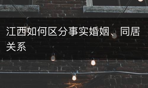 江西如何区分事实婚姻、同居关系