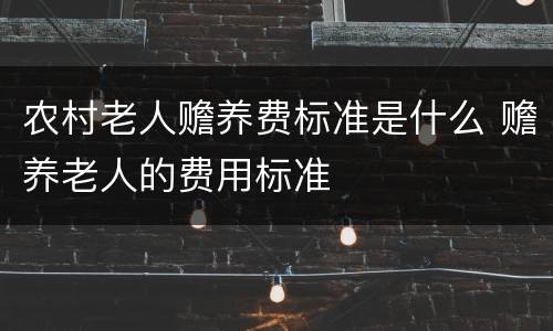 农村老人赡养费标准是什么 赡养老人的费用标准