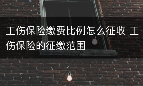 工伤保险缴费比例怎么征收 工伤保险的征缴范围
