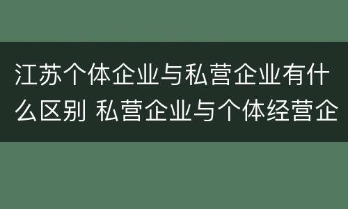 江苏个体企业与私营企业有什么区别 私营企业与个体经营企业的区别