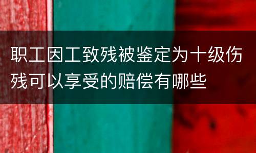 职工因工致残被鉴定为十级伤残可以享受的赔偿有哪些