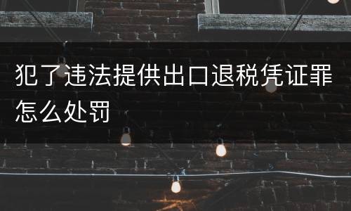 犯了违法提供出口退税凭证罪怎么处罚