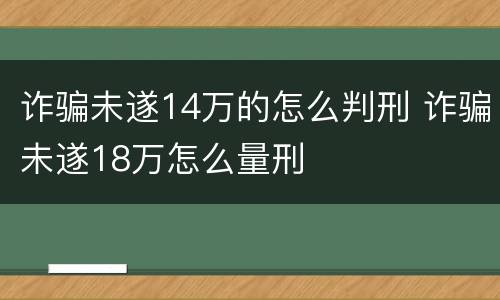 诈骗未遂14万的怎么判刑 诈骗未遂18万怎么量刑