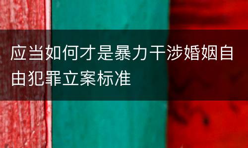 应当如何才是暴力干涉婚姻自由犯罪立案标准