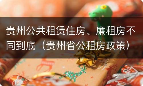 贵州公共租赁住房、廉租房不同到底（贵州省公租房政策）