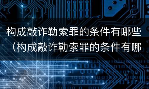 构成敲诈勒索罪的条件有哪些（构成敲诈勒索罪的条件有哪些标准）