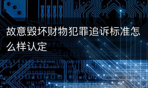 故意毁坏财物犯罪追诉标准怎么样认定