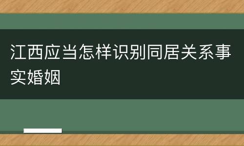 江西应当怎样识别同居关系事实婚姻