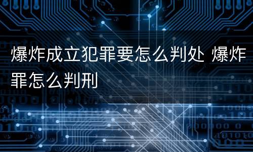 爆炸成立犯罪要怎么判处 爆炸罪怎么判刑