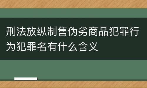 刑法放纵制售伪劣商品犯罪行为犯罪名有什么含义