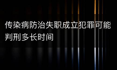 传染病防治失职成立犯罪可能判刑多长时间