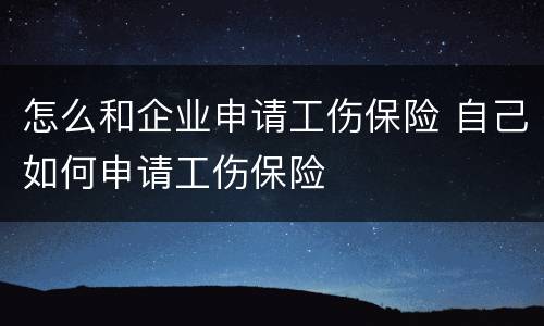 怎么和企业申请工伤保险 自己如何申请工伤保险