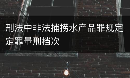 刑法中非法捕捞水产品罪规定定罪量刑档次