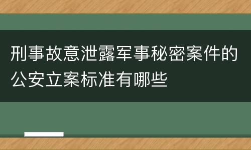 刑事故意泄露军事秘密案件的公安立案标准有哪些