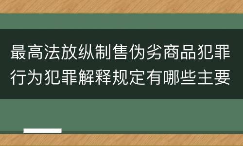 最高法放纵制售伪劣商品犯罪行为犯罪解释规定有哪些主要内容